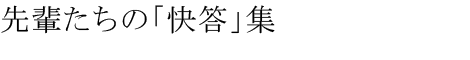 先輩たちの快答集